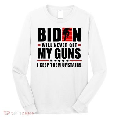 Biden Will Never Get My Guns I Keep Them Upstairs Funny Long Sleeve Shirt
