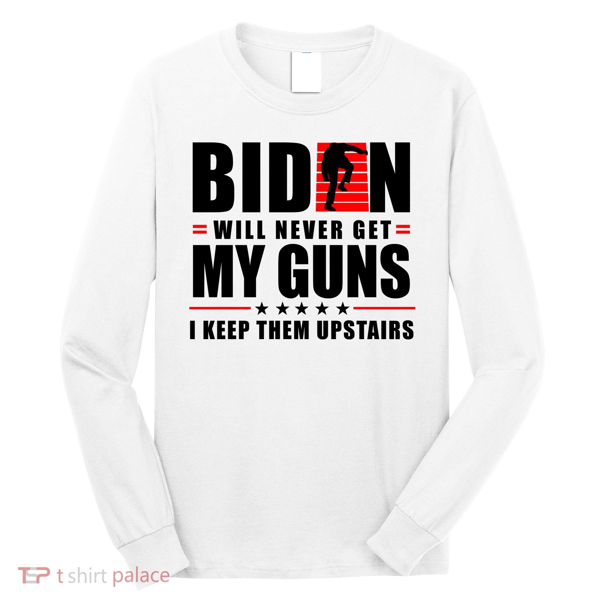 Biden Will Never Get My Guns I Keep Them Upstairs Funny Long Sleeve Shirt