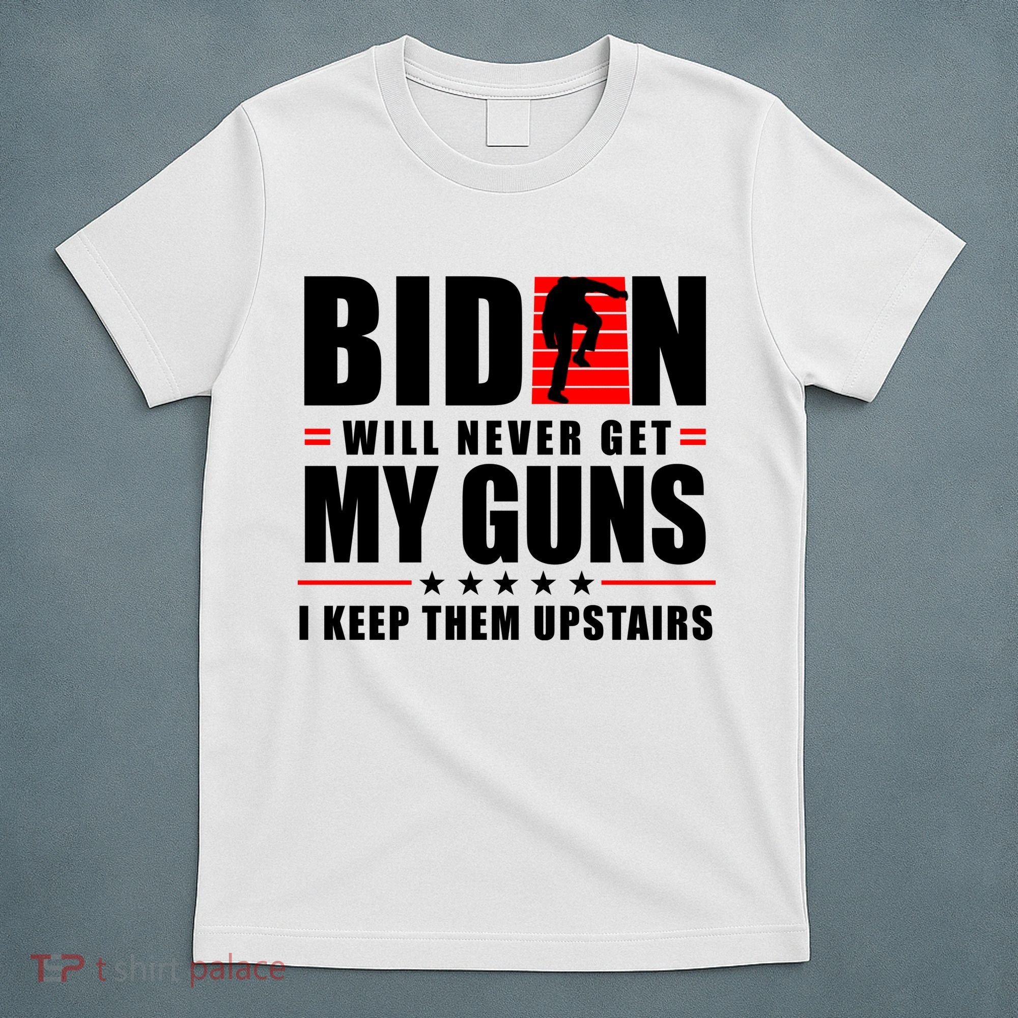 Biden Will Never Get My Guns I Keep Them Upstairs Funny T-Shirt