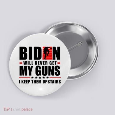 Biden Will Never Get My Guns I Keep Them Upstairs Funny Button