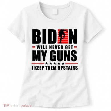 Biden Will Never Get My Guns I Keep Them Upstairs Funny Women's T-Shirt