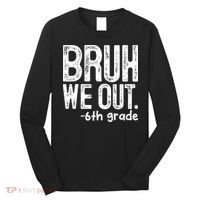 Bruh We Out 6th Grade Last Day Of School Teachers Long Sleeve Shirt thumb 0