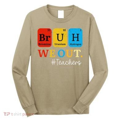 Bruh We Out Teachers Periodic Table Elements Long Sleeve Shirt