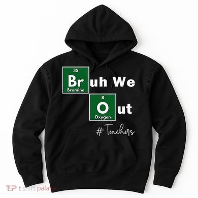 Bruh We Out Teachers Chemistry Periodic Table Element Summer Hoodie