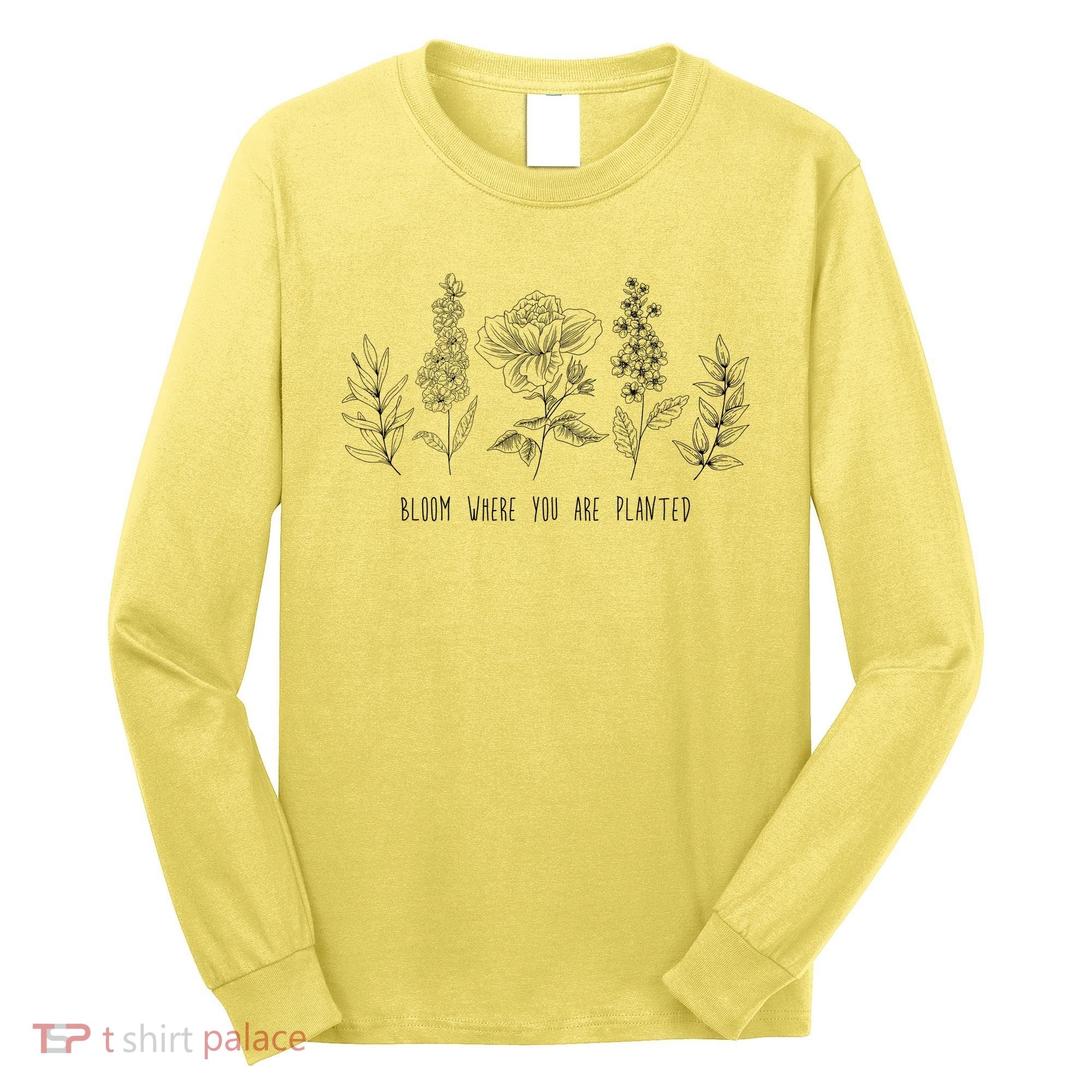 Bloom Where You Are Planted Grow Flower Plants Long Sleeve Shirt