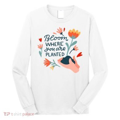Bloom Where You Are Planted Nature Long Sleeve Shirt