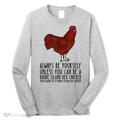 Be Yourself Always And Be A Rhode Island Red Chicken Long Sleeve Shirt