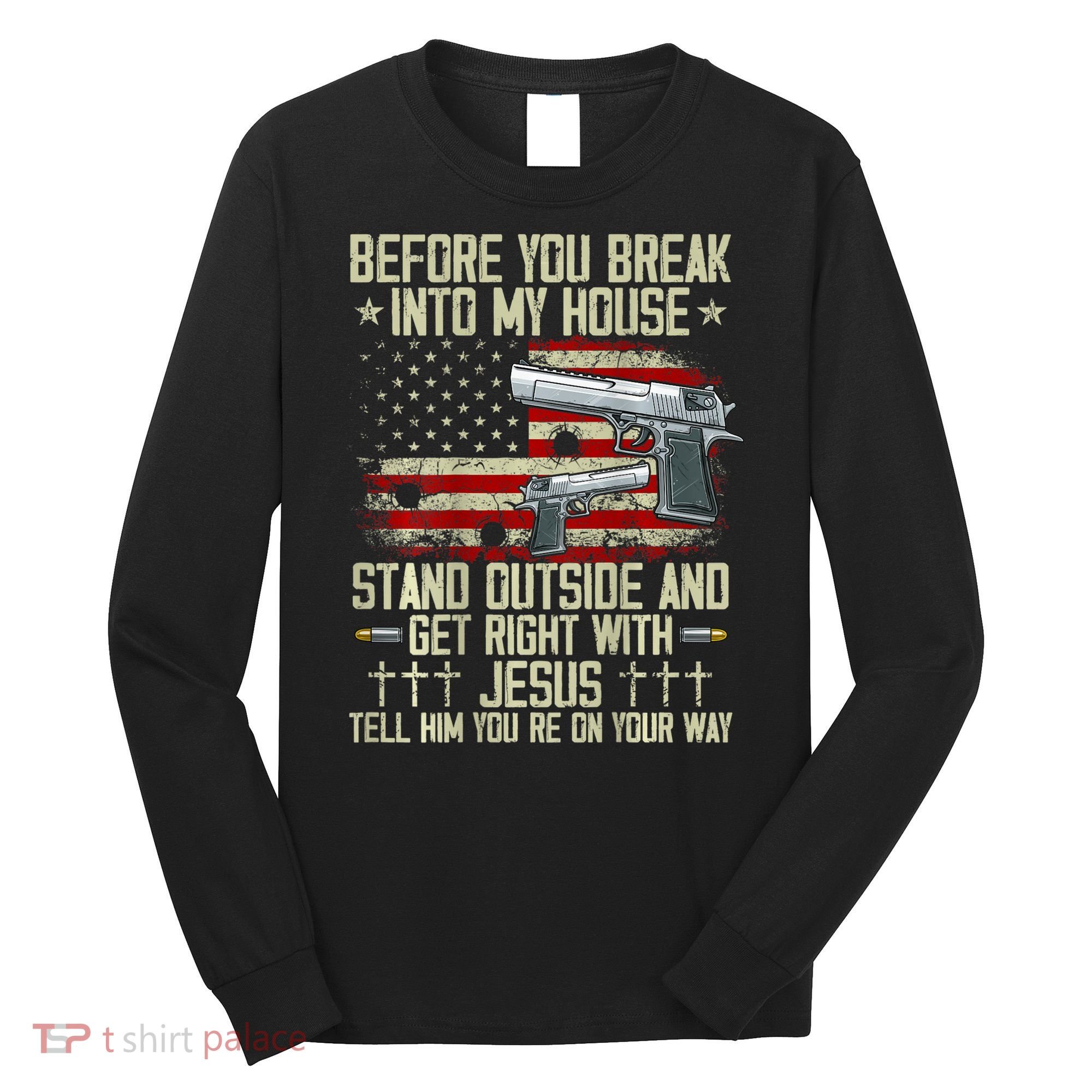 Before You Break Into My House Jesus Gun Rights On Back Long Sleeve Shirt