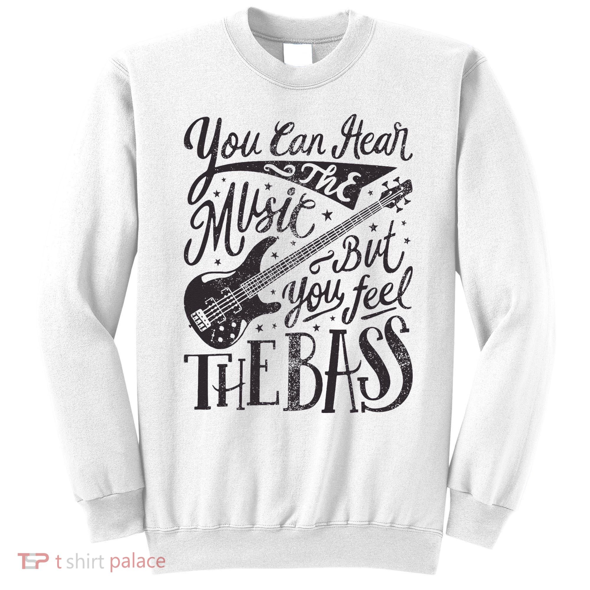 Bassist You Can Hear The Music But You Feel The Bass Guitar Sweatshirt