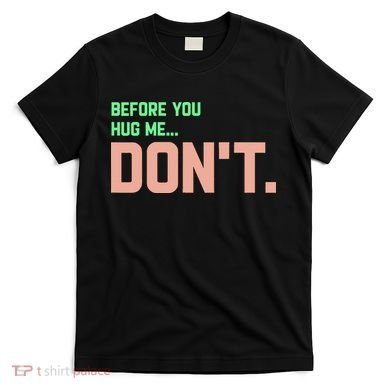 Before You Hug Me Don't T-Shirt