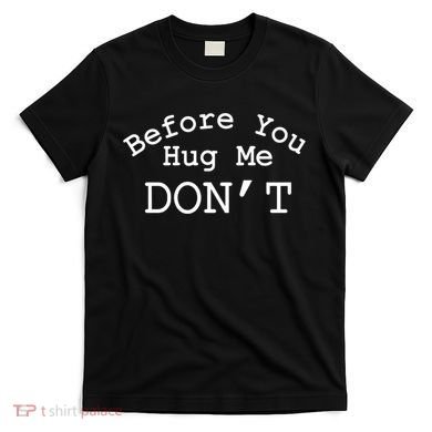 Before You Hug Me DonT T-Shirt