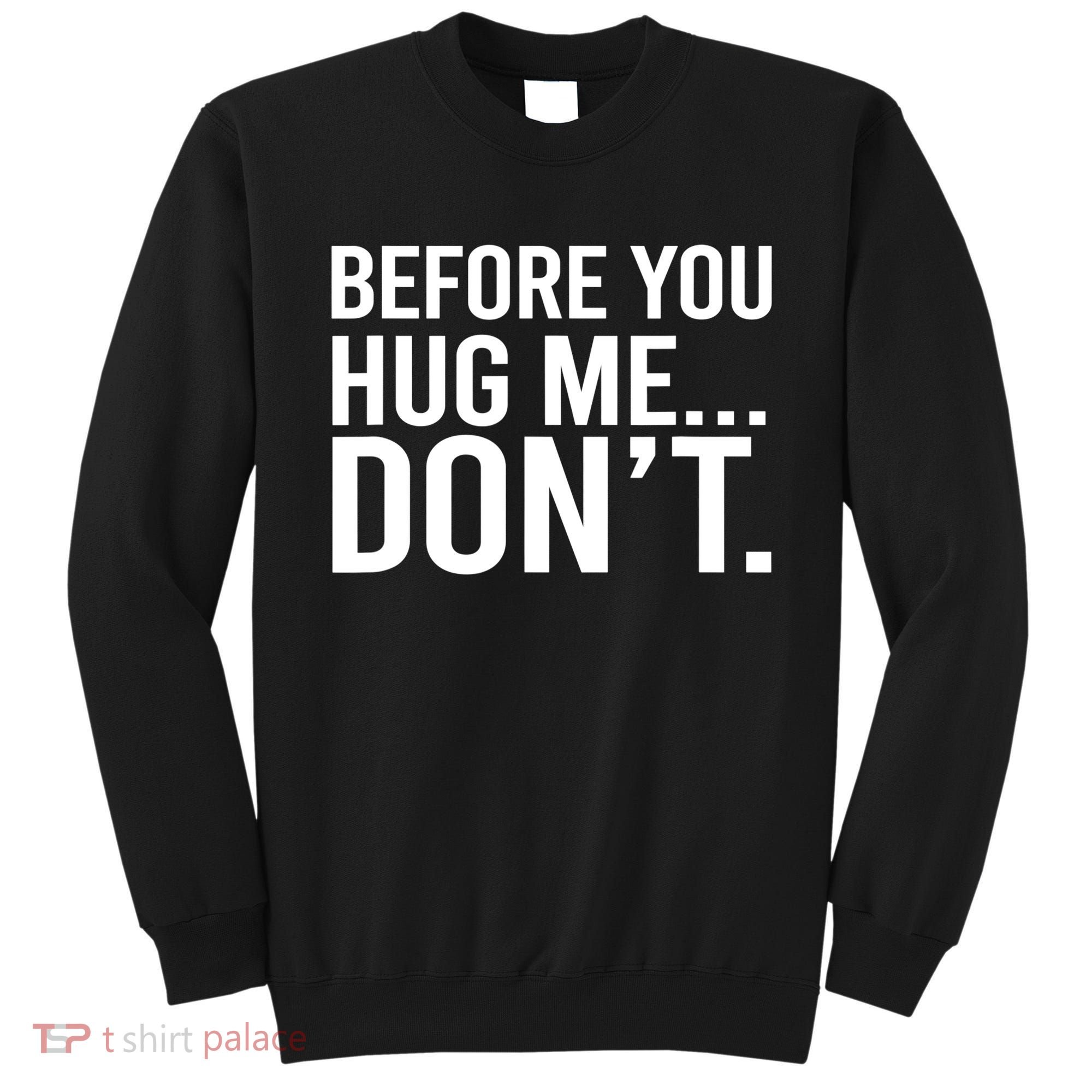 Before You Hug Me Don't TShirt Sweatshirt