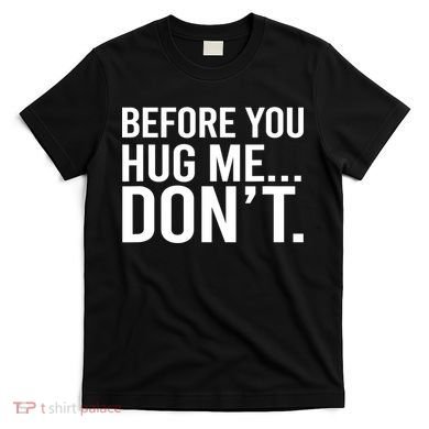 Before You Hug Me Don't TShirt T-Shirt