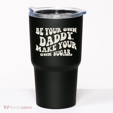 Be Your Own Daddy Make Your Own Sugar Tumbler