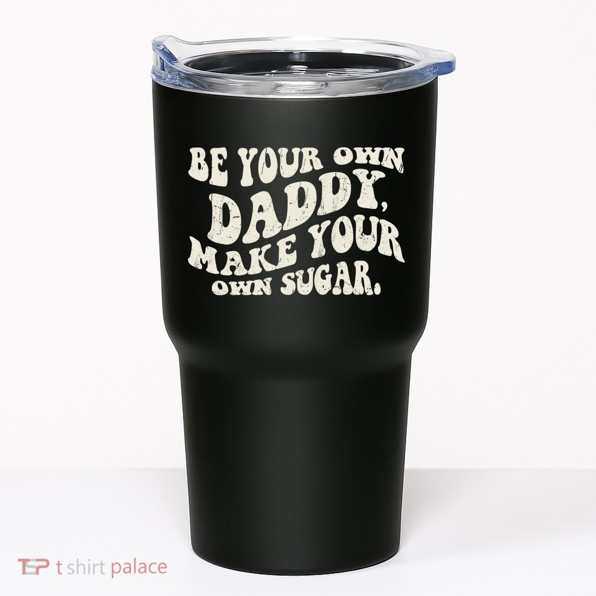 Be Your Own Daddy Make Your Own Sugar Tumbler