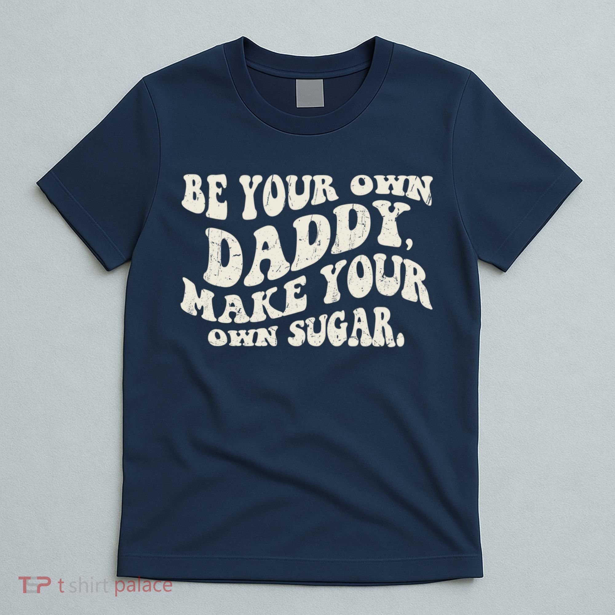 Be Your Own Daddy Make Your Own Sugar T-Shirt