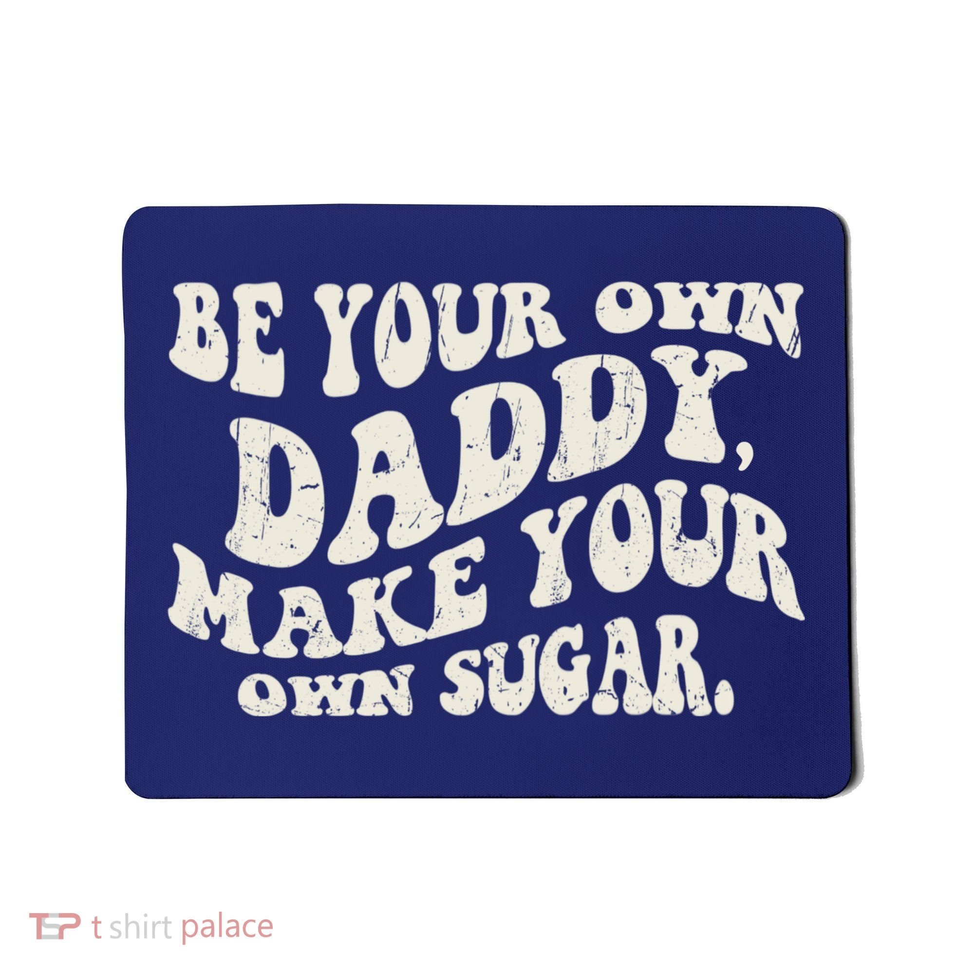 Be Your Own Daddy Make Your Own Sugar Mousepad