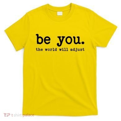 Be You The World Will Adjust T-Shirt
