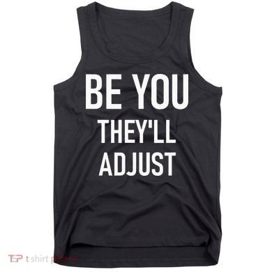 Be You Theyll Adjust Inspirational Sayings. Tank Top
