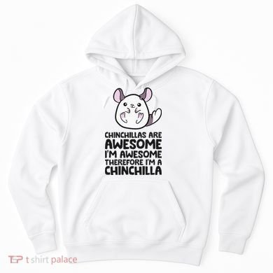 Chinchillas Are Awesome Therefore Im A Chinchilla Hoodie