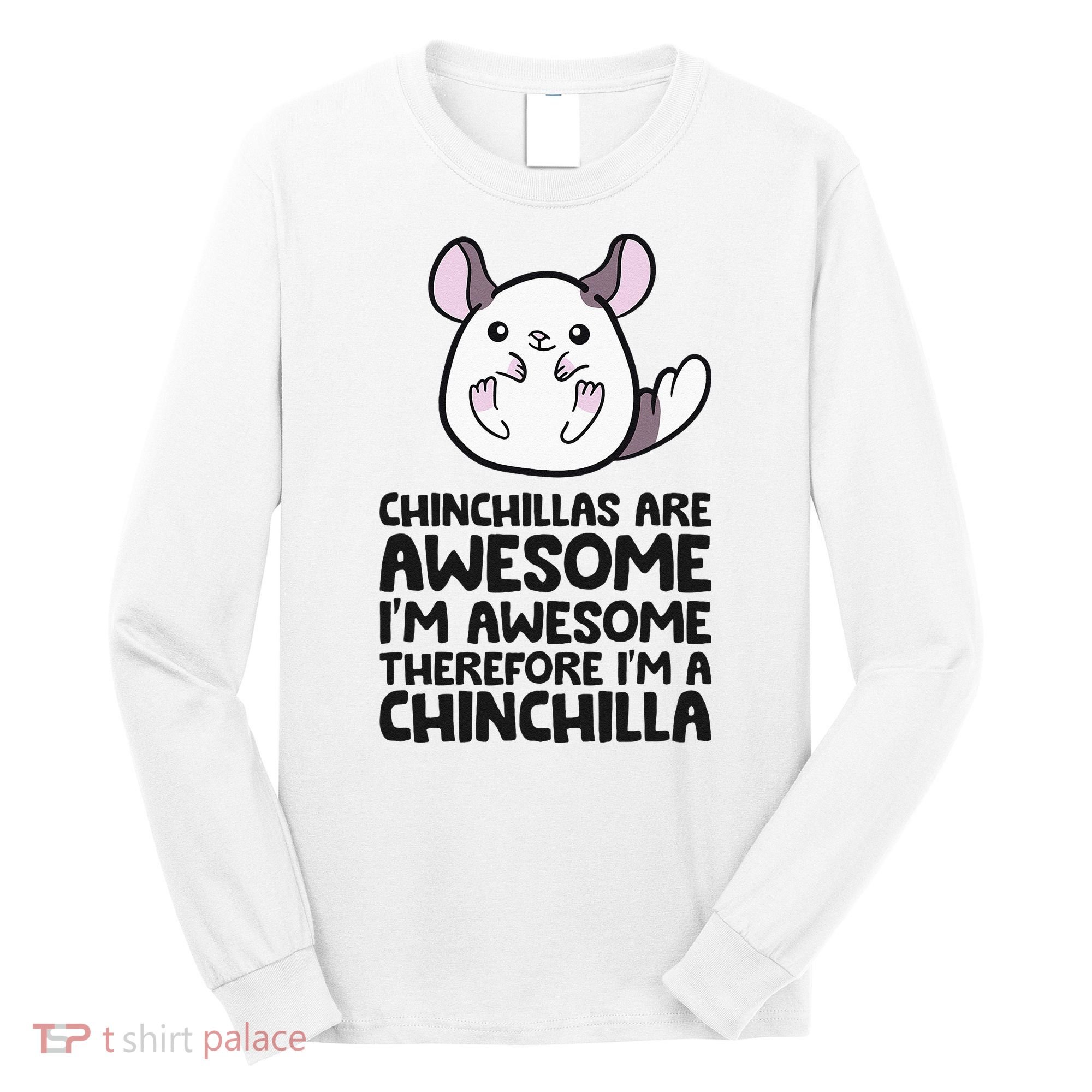 Chinchillas Are Awesome Therefore Im A Chinchilla Long Sleeve Shirt