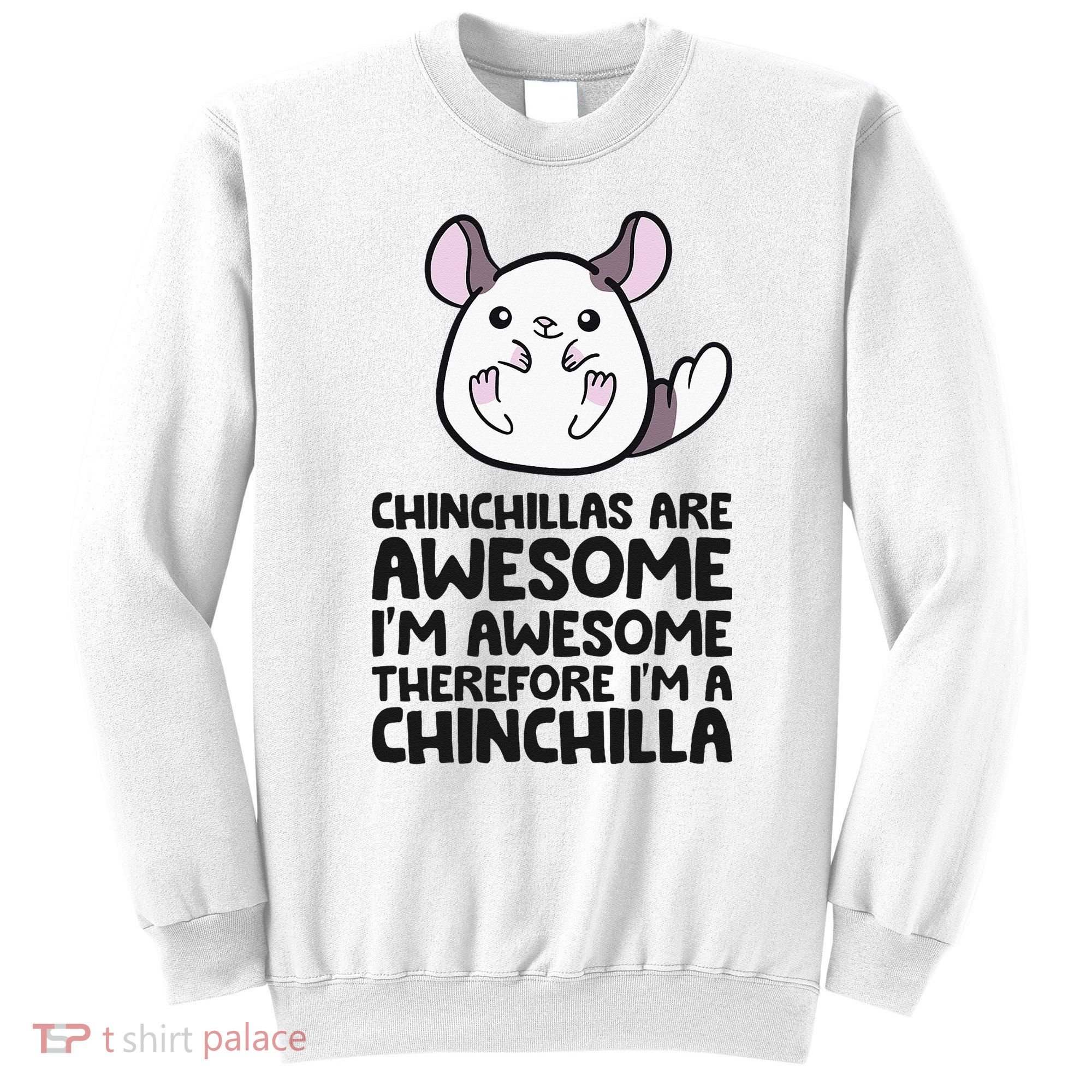 Chinchillas Are Awesome Therefore Im A Chinchilla Sweatshirt