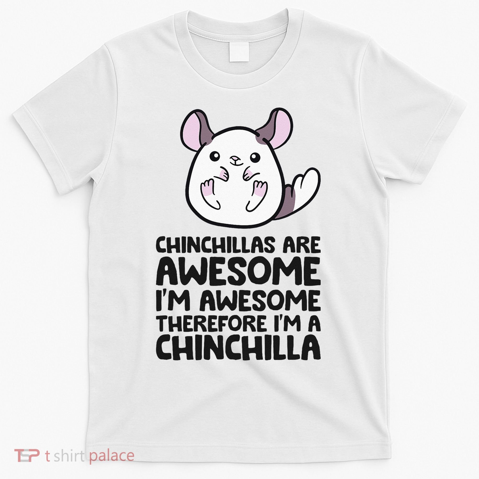 Chinchillas Are Awesome Therefore Im A Chinchilla T-Shirt
