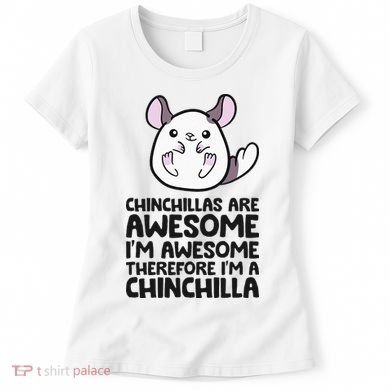 Chinchillas Are Awesome Therefore Im A Chinchilla Women's T-Shirt