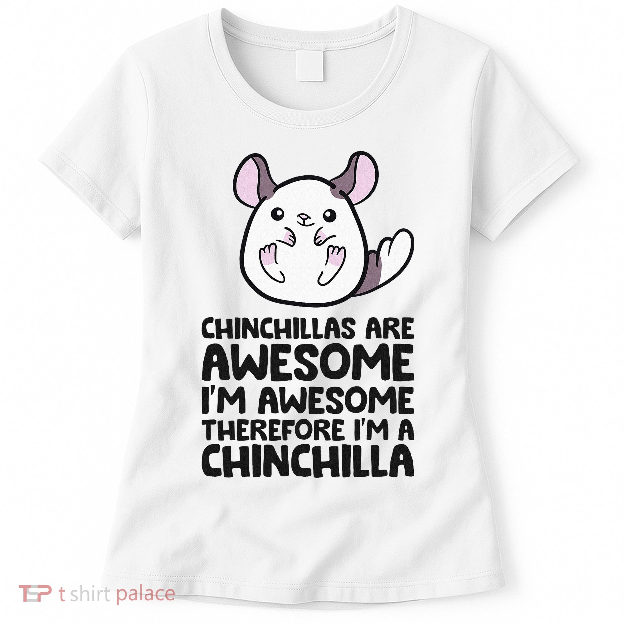 Chinchillas Are Awesome Therefore Im A Chinchilla Women's T-Shirt