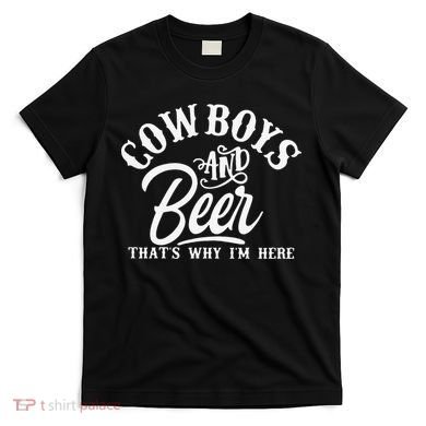 Cowboys And Beer Thats Why I'm Here Funny Beer Saying T-Shirt