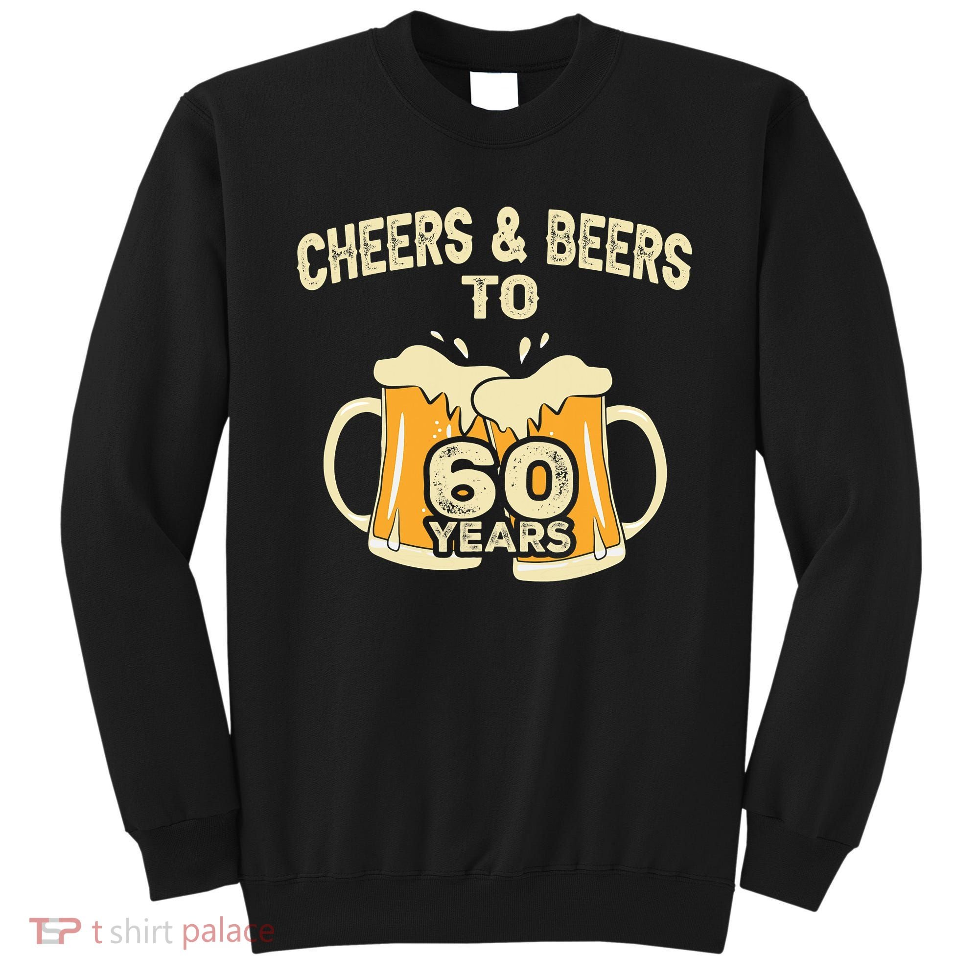 Cheers And Beers To 60 Years Old Birthday 60th Birthday Sweatshirt