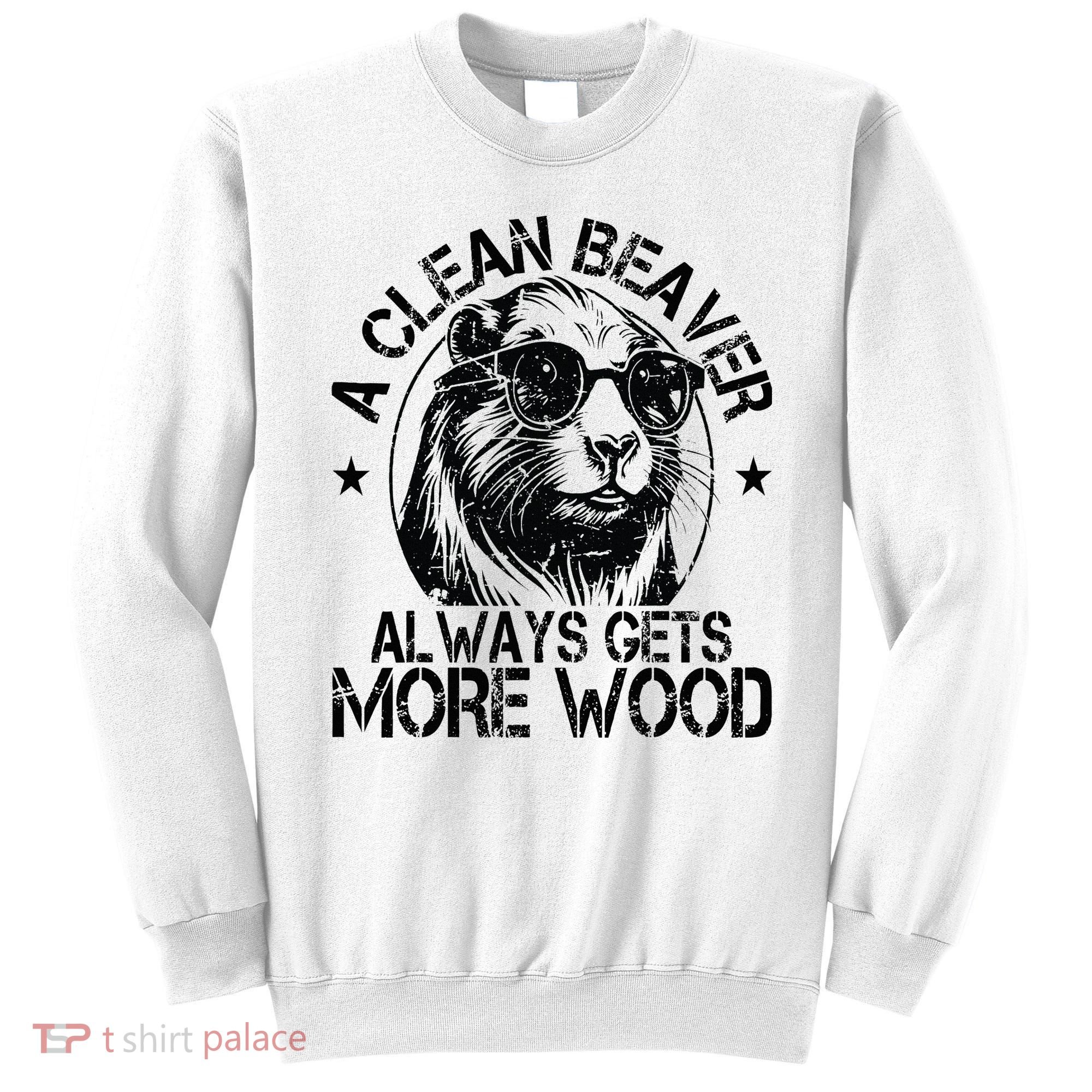 Cute American Clean Beaver Always Gets More Wood Beaver Love Sweatshirt
