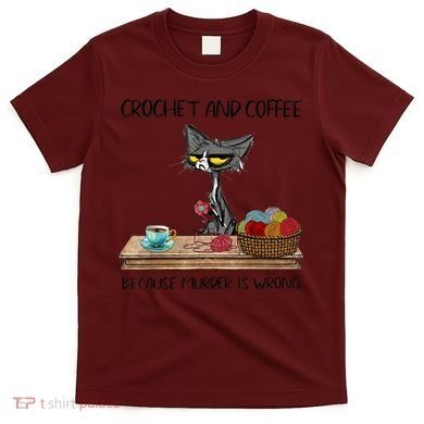 Crochet And Coffee Because Murder Is Wrong Croche Cat T-Shirt