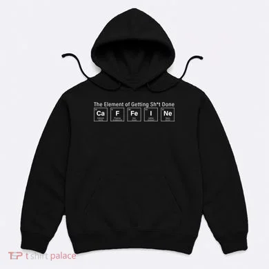Caffeine The Element Of Getting Shit Done Hoodie