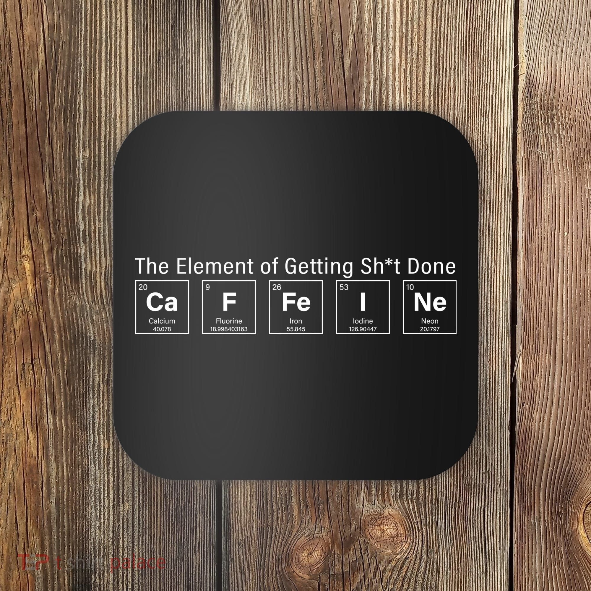 Caffeine The Element Of Getting Shit Done Coaster