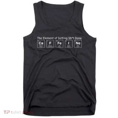 Caffeine The Element Of Getting Shit Done Tank Top