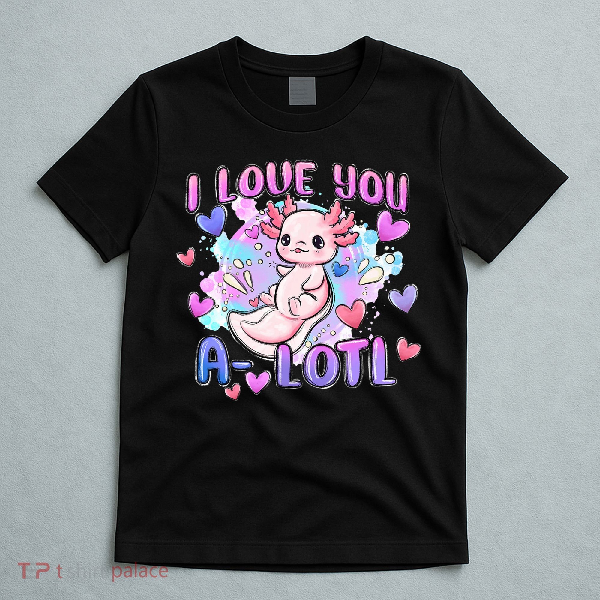 Cute Axolotl I Love You A-Lotl Valentines Day   T-Shirt