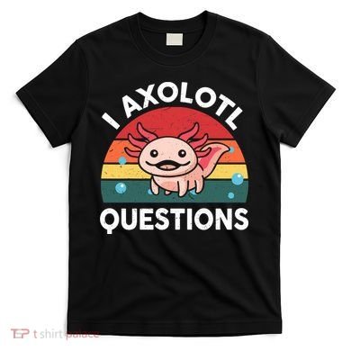 Cute Axolotl- I Axolotl Question   Funny T-Shirt