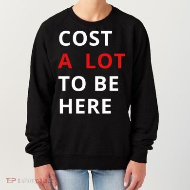 Cost A Lot To Be Here Women's Sweatshirt