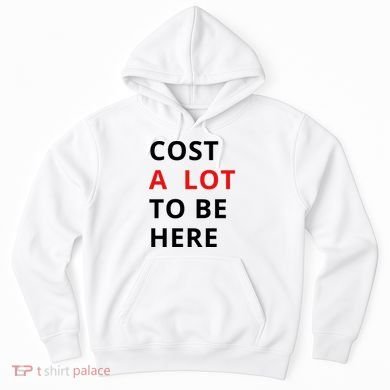 Cost A Lot To Be Here Hoodie
