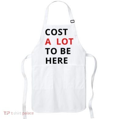 Cost A Lot To Be Here Apron