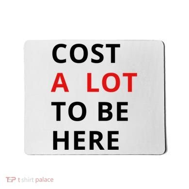 Cost A Lot To Be Here Mousepad
