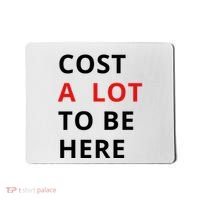 Cost A Lot To Be Here Mousepad thumb 0