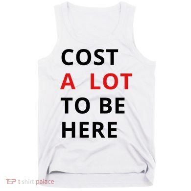 Cost A Lot To Be Here Tank Top