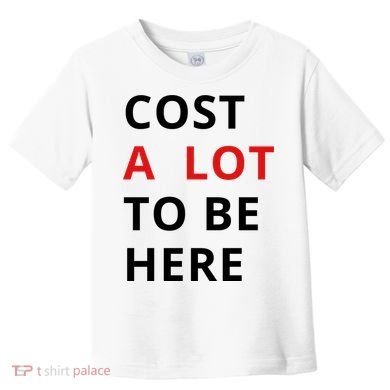 Cost A Lot To Be Here Toddler T-Shirt