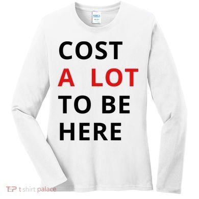 Cost A Lot To Be Here Women's Long Sleeve Shirt