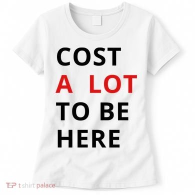 Cost A Lot To Be Here Women's T-Shirt