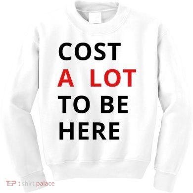 Cost A Lot To Be Here Kids Sweatshirt
