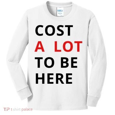 Cost A Lot To Be Here Kids Long Sleeve Shirt