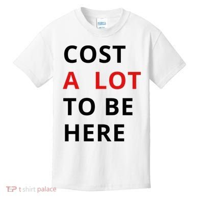 Cost A Lot To Be Here Kids T-Shirt